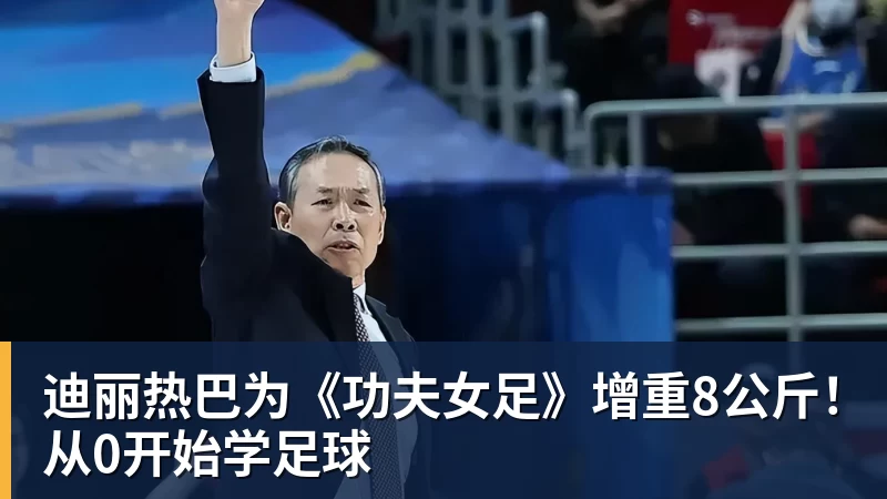 尊龙凯时迪丽热巴为《功夫女足》增重8公斤！从0开始学足球