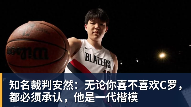 知名裁判安然：无论你喜不喜欢C罗，都必须承认，他是一代楷模