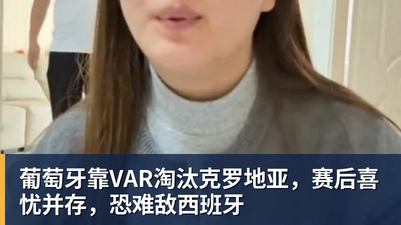 葡萄牙靠VAR淘汰克罗地亚，赛后喜忧并存，恐难敌西班牙
