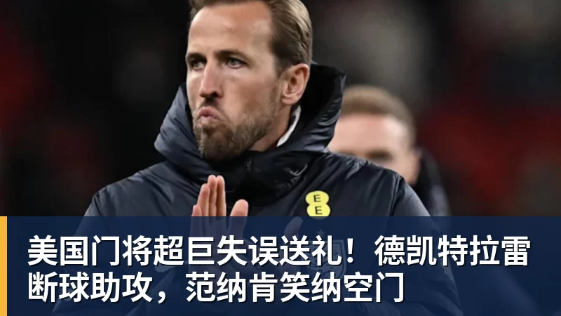 美国门将超巨失误送礼！德凯特拉雷断球助攻，范纳肯笑纳空门
