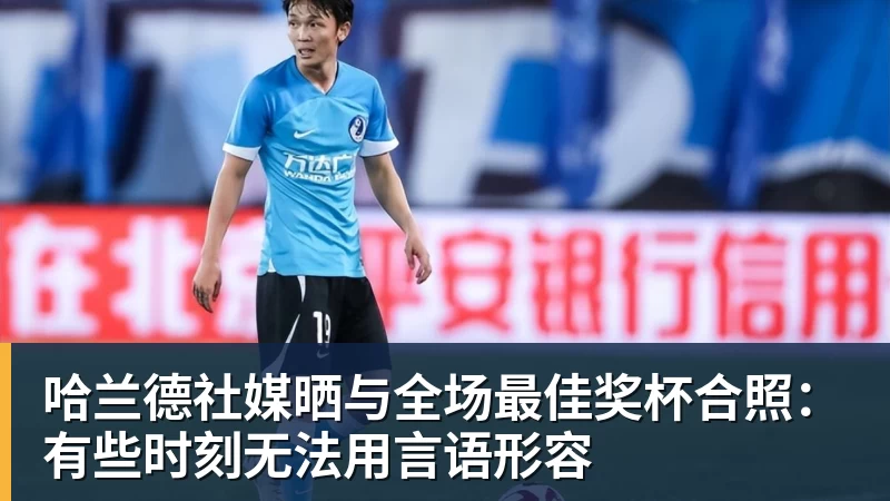 哈兰德社媒晒与全场最佳奖杯合照：有些时刻无法用言语形容