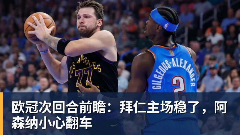 欧冠次回合前瞻：拜仁主场稳了，阿森纳小心翻车