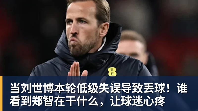 当刘世博本轮低级失误导致丢球！谁看到郑智在干什么，让球迷心疼