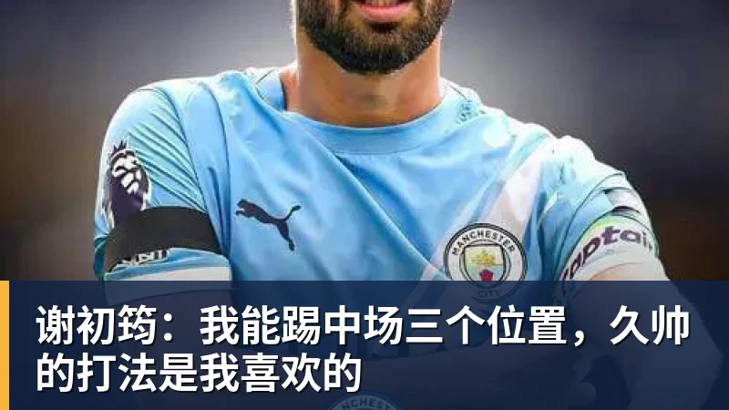 谢初筠：我能踢中场三个位置，久帅的打法是我喜欢的