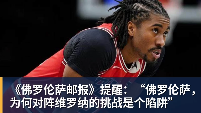 《佛罗伦萨邮报》提醒：“佛罗伦萨，为何对阵维罗纳的挑战是个陷阱”