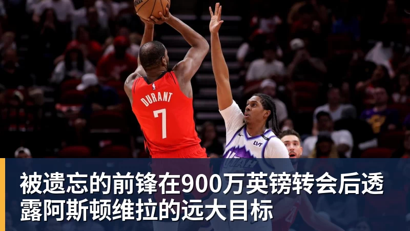 被遗忘的前锋在900万英镑转会后透露阿斯顿维拉的远大目标
