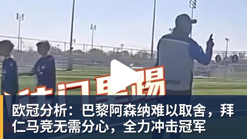欧冠分析：巴黎阿森纳难以取舍，拜仁马竞无需分心，全力冲击冠军