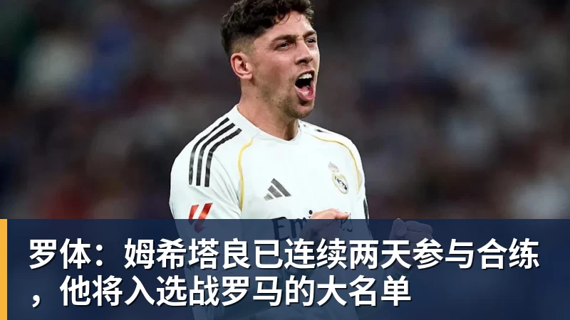 罗体：姆希塔良已连续两天参与合练，他将入选战罗马的大名单