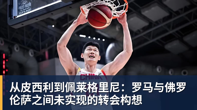 从皮西利到佩莱格里尼：罗马与佛罗伦萨之间未实现的转会构想