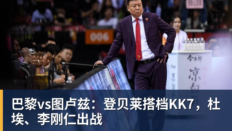 巴黎vs图卢兹：登贝莱搭档KK7，杜埃、李刚仁出战