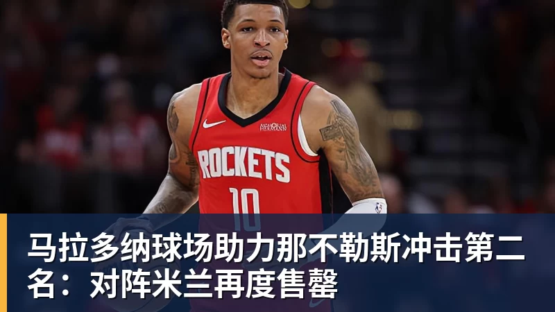 马拉多纳球场助力那不勒斯冲击第二名：对阵米兰再度售罄
