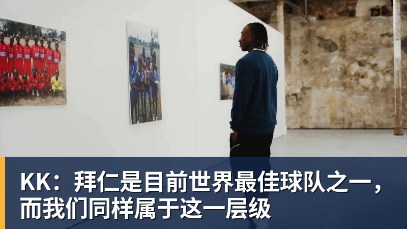 KK：拜仁是目前世界最佳球队之一，而我们同样属于这一层级