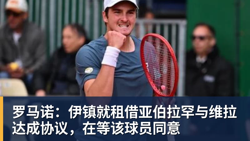 罗马诺：伊镇就租借亚伯拉罕与维拉达成协议，在等该球员同意