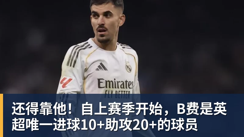 还得靠他！自上赛季开始，B费是英超唯一进球10+助攻20+的球员