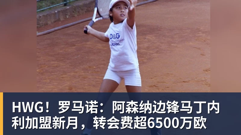 HWG！罗马诺：阿森纳边锋马丁内利加盟新月，转会费超6500万欧
