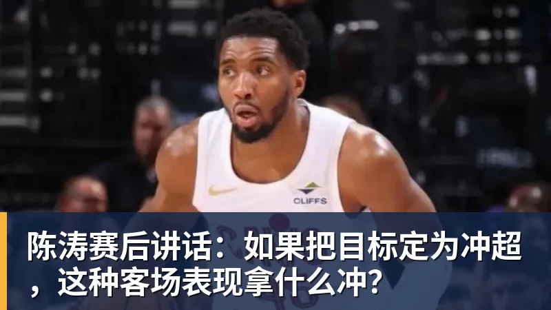 陈涛赛后讲话：如果把目标定为冲超，这种客场表现拿什么冲？