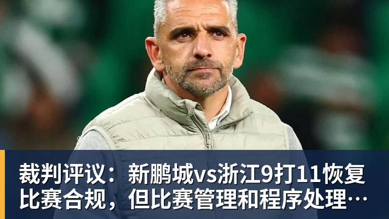 裁判评议：新鹏城vs浙江9打11恢复比赛合规，但比赛管理和程序处理存在不足