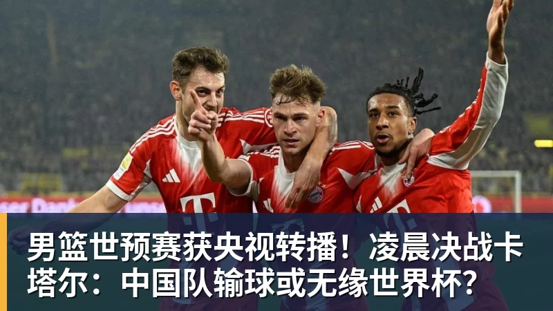 男篮世预赛获央视转播！凌晨决战卡塔尔：中国队输球或无缘世界杯？