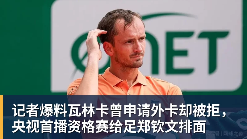记者爆料瓦林卡曾申请外卡却被拒，央视首播资格赛给足郑钦文排面