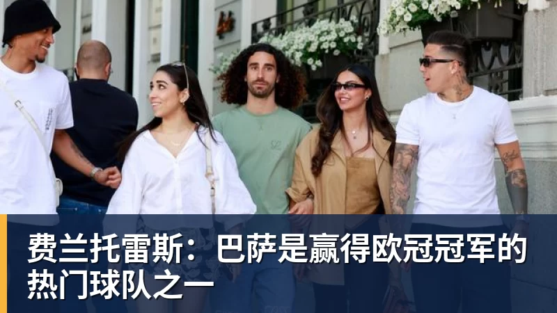 费兰托雷斯：巴萨是赢得欧冠冠军的热门球队之一