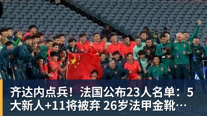 齐达内点兵！法国公布23人名单：5大新人+11将被弃 26岁法甲金靴圆梦