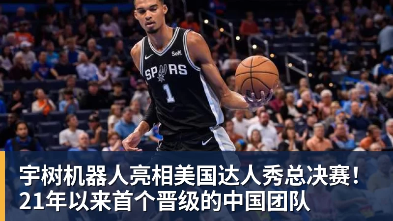宇树机器人亮相美国达人秀总决赛！21年以来首个晋级的中国团队