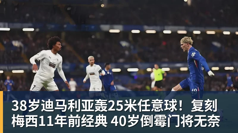 38岁迪马利亚轰25米任意球！复刻梅西11年前经典 40岁倒霉门将无奈
