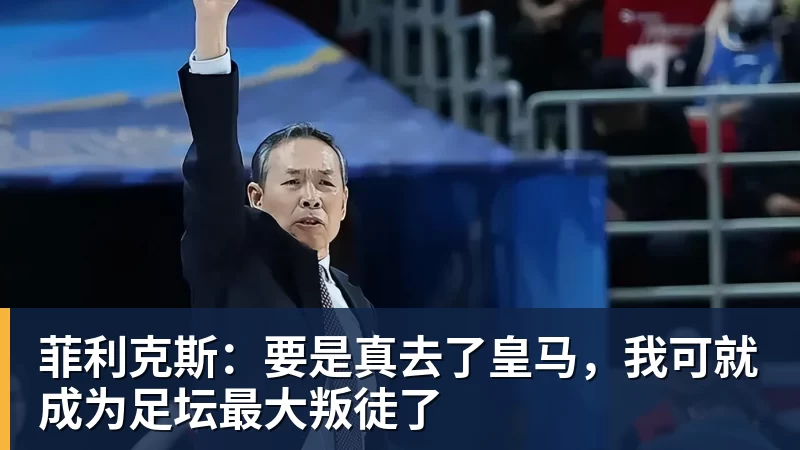 菲利克斯：要是真去了皇马，我可就成为足坛最大叛徒了