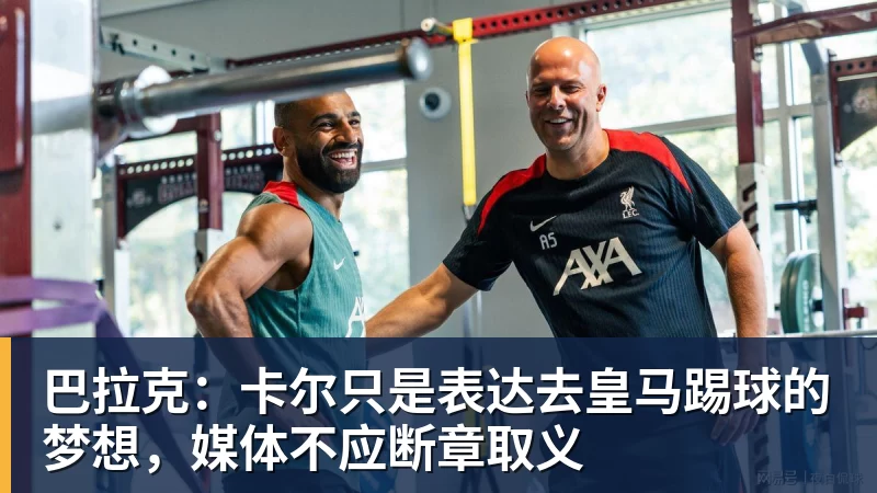 巴拉克：卡尔只是表达去皇马踢球的梦想，媒体不应断章取义