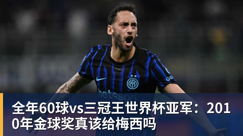 全年60球vs三冠王世界杯亚军：2010年金球奖真该给梅西吗