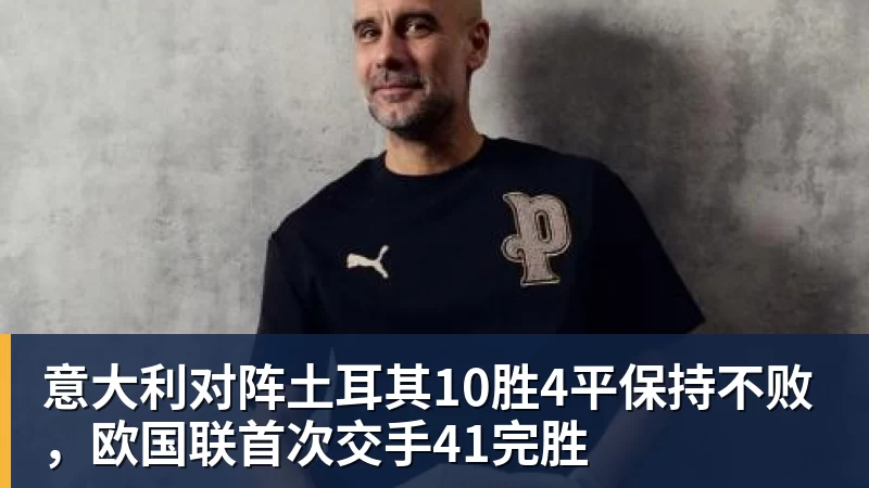 意大利对阵土耳其10胜4平保持不败，欧国联首次交手41完胜
