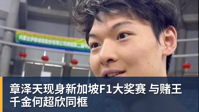 章泽天现身新加坡F1大奖赛 与赌王千金何超欣同框