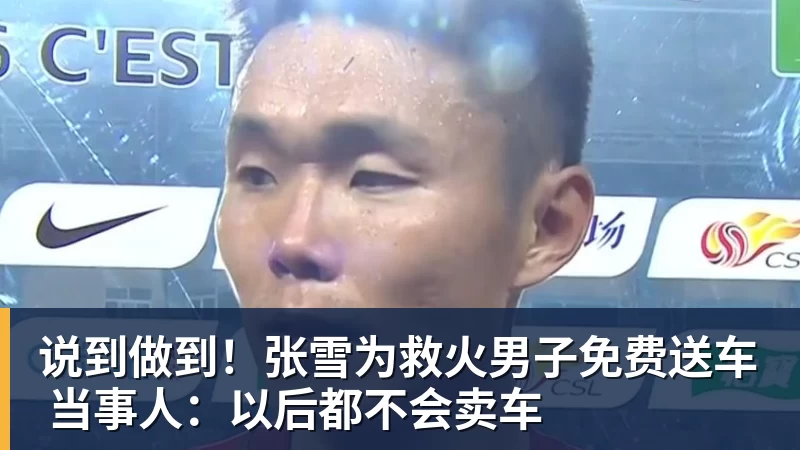 说到做到！张雪为救火男子免费送车 当事人：以后都不会卖车