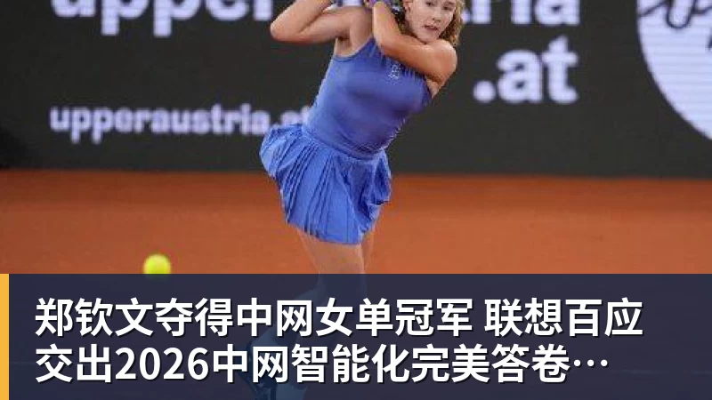 郑钦文夺得中网女单冠军  联想百应交出2026中网智能化完美答卷