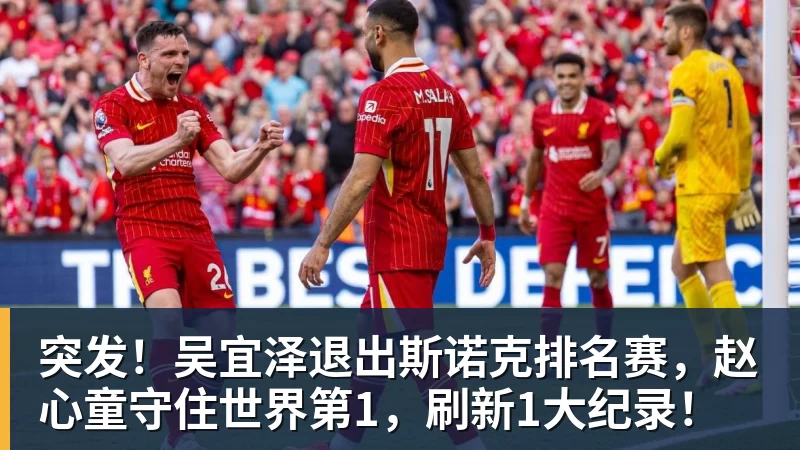 突发！吴宜泽退出斯诺克排名赛，赵心童守住世界第1，刷新1大纪录！