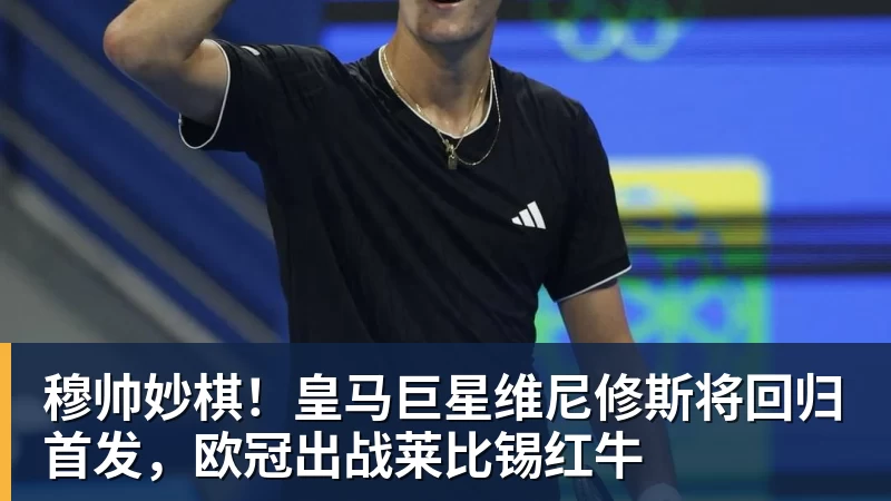 穆帅妙棋！皇马巨星维尼修斯将回归首发，欧冠出战莱比锡红牛