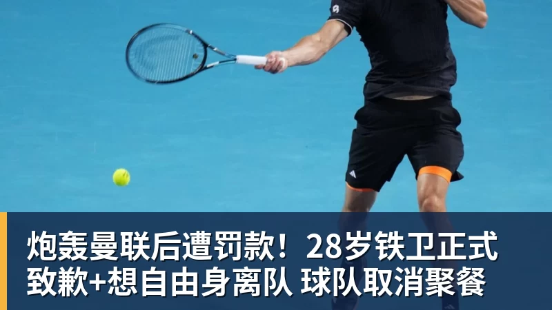 炮轰曼联后遭罚款！28岁铁卫正式致歉+想自由身离队 球队取消聚餐