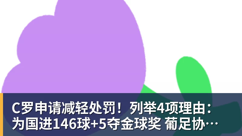 C罗申请减轻处罚！列举4项理由：为国进146球+5夺金球奖 葡足协认可