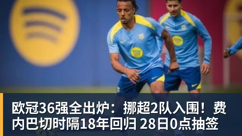 欧冠36强全出炉：挪超2队入围！费内巴切时隔18年回归 28日0点抽签