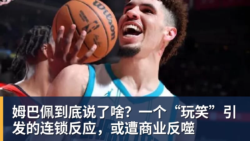 姆巴佩到底说了啥？一个“玩笑”引发的连锁反应，或遭商业反噬
